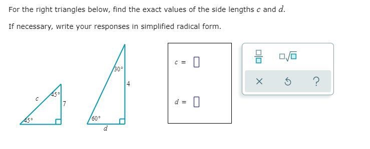 For the right triangles below, find the exact values of the side lengths c and d. If-example-1