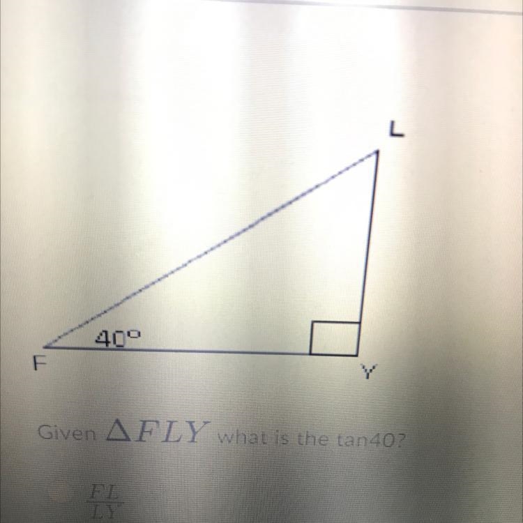 Given angle FLY what is tan40? FL/LY LY/FL FY/FL LY/FY FY/LY FL/LY-example-1