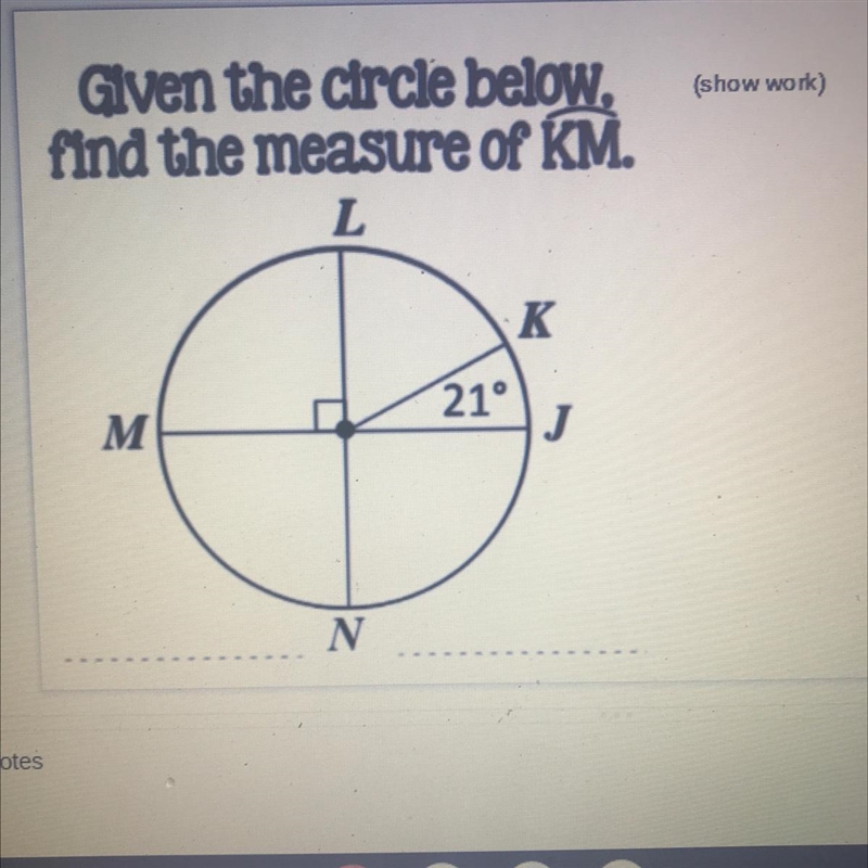 (show work) Given the circle below, find the measure of KM. L K 21° M M J N-example-1