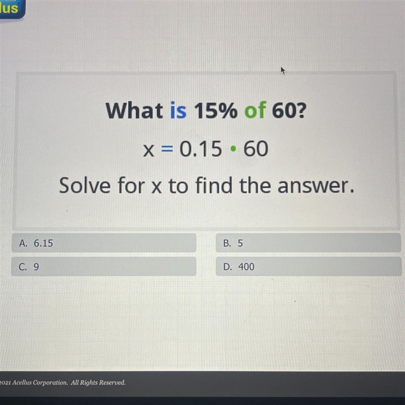 What is 15% of 60? X = 0.15.60 Solve for x to find the answer. A. 6.15 B. 5 C. 9 D-example-1