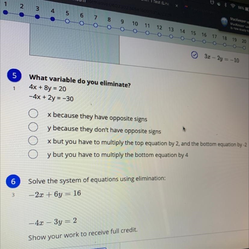 What variable do you eliminate? 4x + 8y = 20 -4x + 2y = -30 x because they have opposite-example-1