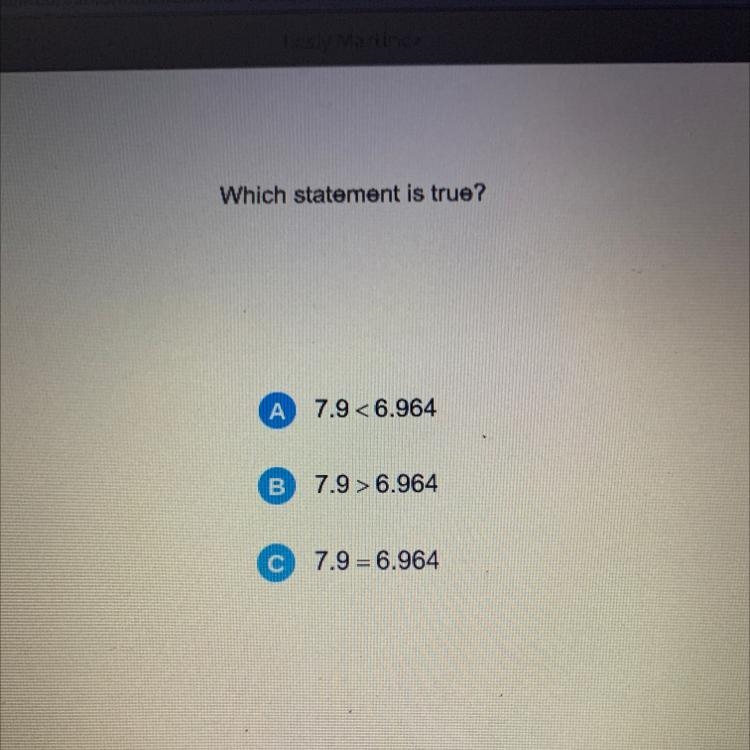 Which statement is true? A 7.9 <6.964 B 7.9 > 6.964 с 7.9 = 6.964-example-1