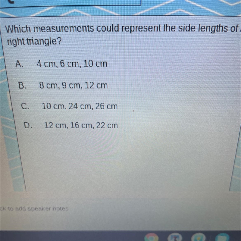 Which measurements could represent the side lengths of a right triangle? A. 4 cm, 6 cm-example-1