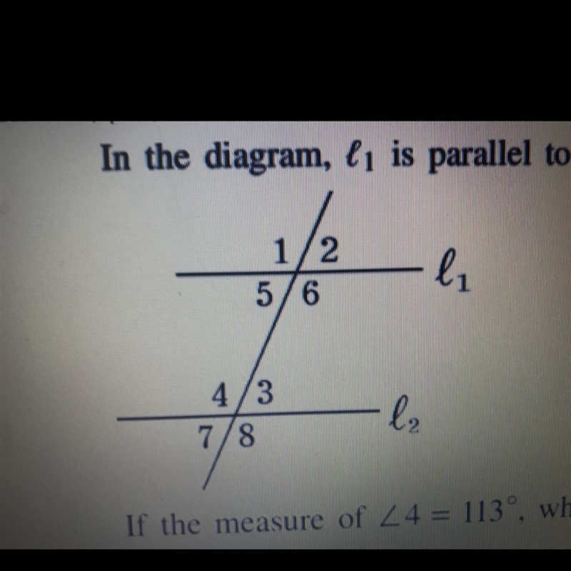 In the diagram, L1 is parallel to L2. If the measure of <4 = 113, what is the measure-example-1