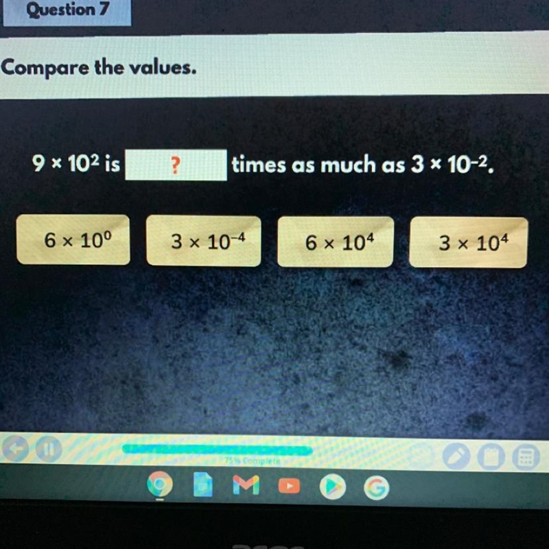 Compare the values. 9x 102 is ? times as much as 3 * 10-2, 6 x 10° 3 x 10-4 6 x 104 3 x-example-1