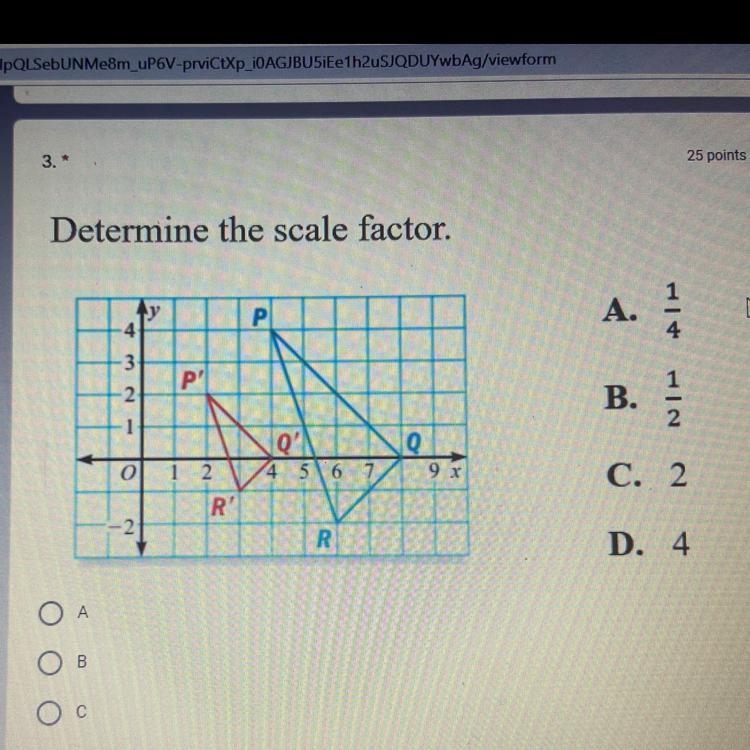 Determine the scale factor. y 4 P Р A. 4 -3 -2 P? B. 1 2 Q d' 4 5 6 7 0 9 x 1 2 R-example-1