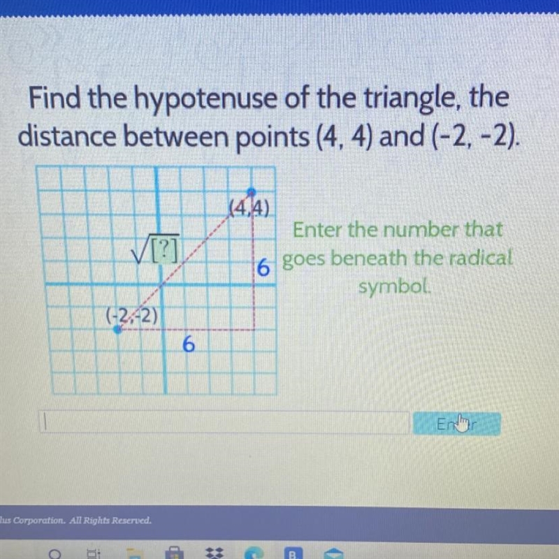 Find the hypotenuse of the triangle, the distance between points (4, 4) and (-2,-2). [?] (4.4) Enter-example-1