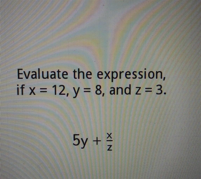 Evaluate the expression, if x = 12, y = 8, and z = 3. 5y +​-example-1