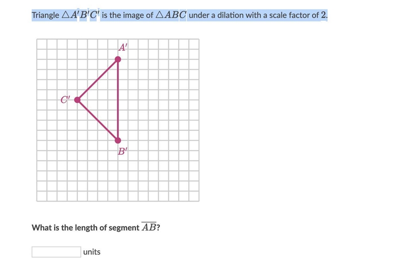 Triangle △A′B′C′ is the image of △ABC under a dilation with a scale factor of 2. KHAN-example-1