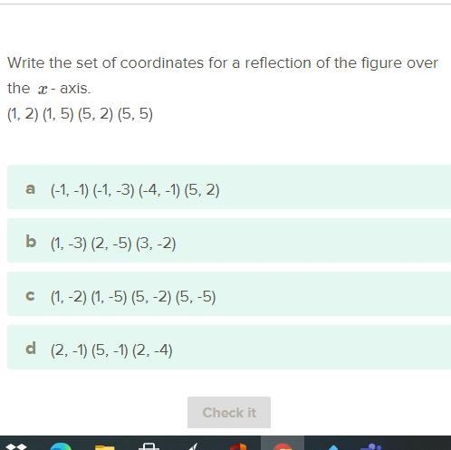 Write the set of coordinates for a reflection of the figure over the x-axis. (1, 2) (1,5) (5, 2) (5,5) Which-example-1