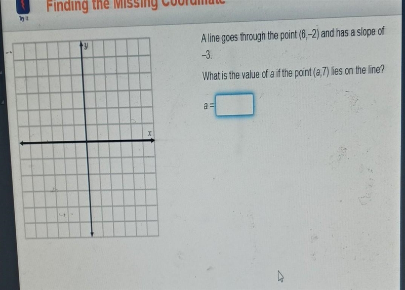 A line goes through the point (6,-2) and has a slope of -3. What is the value of a-example-1