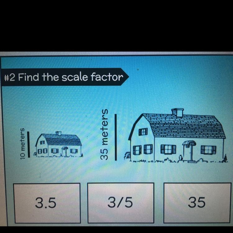 Find the scale factor A. 3.5 B. 3/5 C. 35-example-1