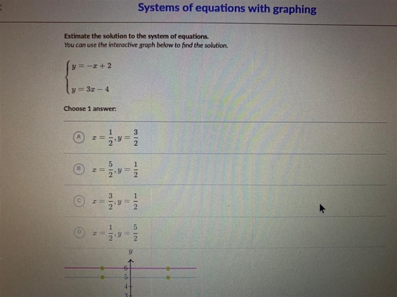 PLS HELPPPPP THANK UUU y = -x + 2 y = 3x - 4 a. x = 1/2, y = 3/2 b. x = 5/2, y = 1/2 c-example-1