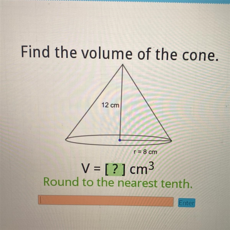 Find the volume of the cone. 12 cm r = 8 cm V = [?] cm Round to the nearest tenth-example-1