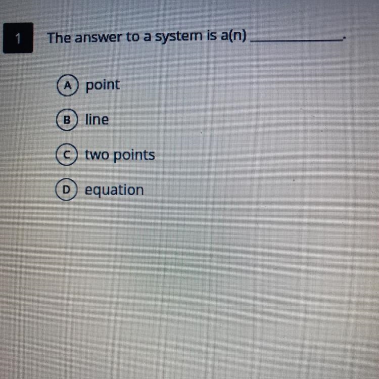 The answer to a system is a(n) A) point B) line C) two points D) equation-example-1