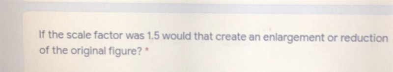 If the scale factor was 1.5 would that create an enlargement or reducti of the original-example-1