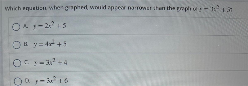 Which equation, when graphed would appear narrower than the graph of y= 3x2 + 5-example-1