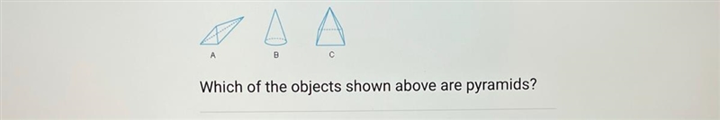 B Which of the objects shown above are pyramids? A. B and C B. B only C. A and C D-example-1