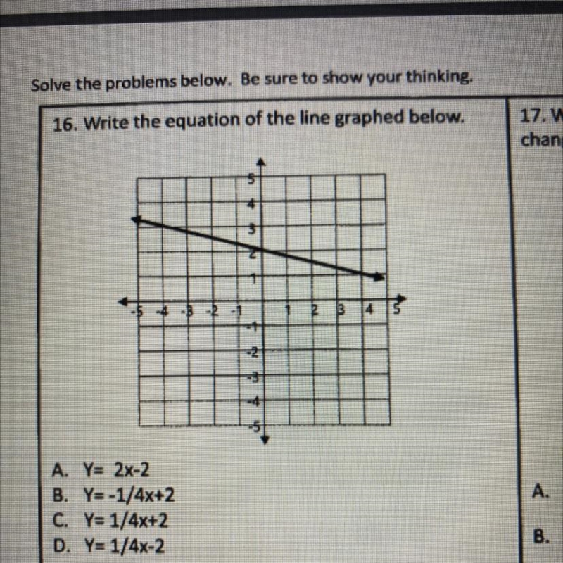 16. Write the equation of the line graphed below. A. Y= 2x-2 B. Y= -1/4x+2 C. Y= 1/4x-example-1