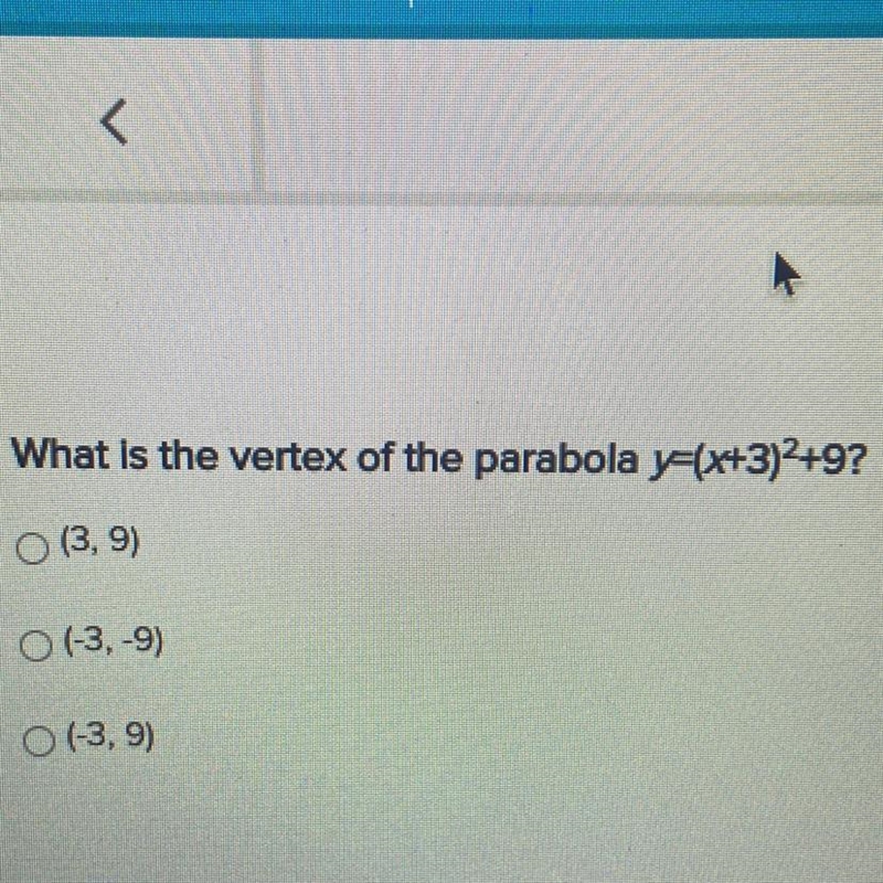 What is the vertex of the parabola y=(x+3)+9? (3,9) O (-3,-9) O (3,9)-example-1