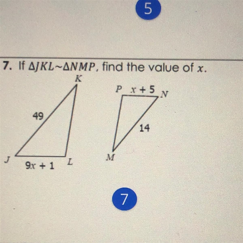 7. If JKL ~ NMP, find the x help me! also show work so i won’t ask again-example-1