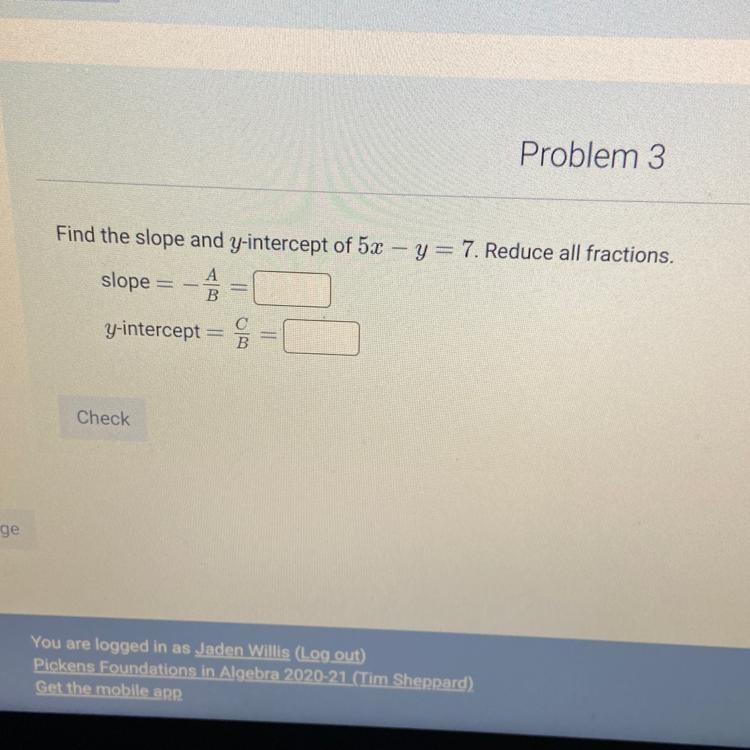 Find the slope and y-intercept of 5x – y = 7. Reduce all fractions. slope = - Ô = y-example-1