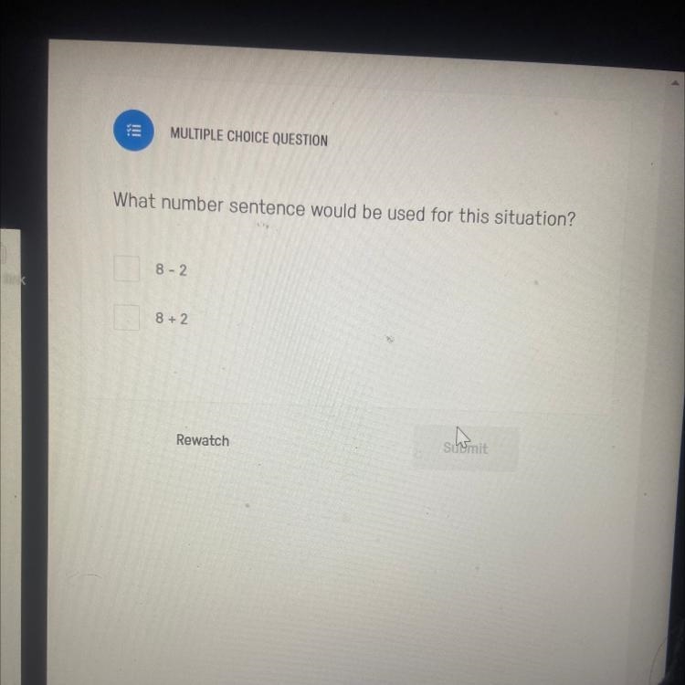 MULTIPLE CHOICE QUESTION What number sentence would be used for this situation? 8 - 2 8 + 2 act-example-1