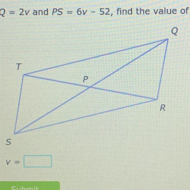 If PQ = 2v and PS = 6v - 52, find the value of v in parallelogram QRST.-example-1