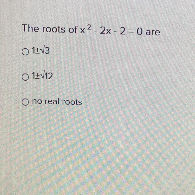 Please help!!!! The roots of x^2-2x-2=0 are A.1+square root of 3 B.1+square root of-example-1