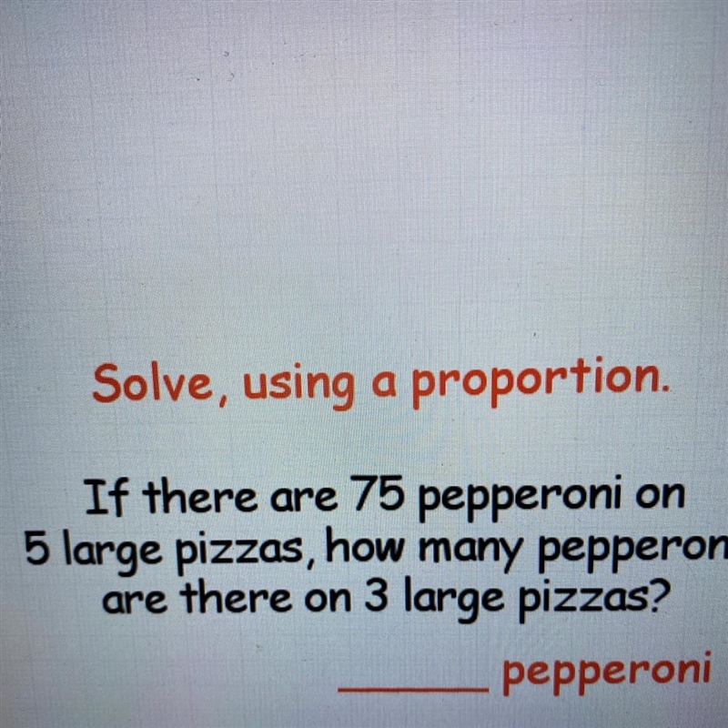 Solve, using a proportion. If there are 75 pepperoni on 5 large pizzas, how many pepperoni-example-1