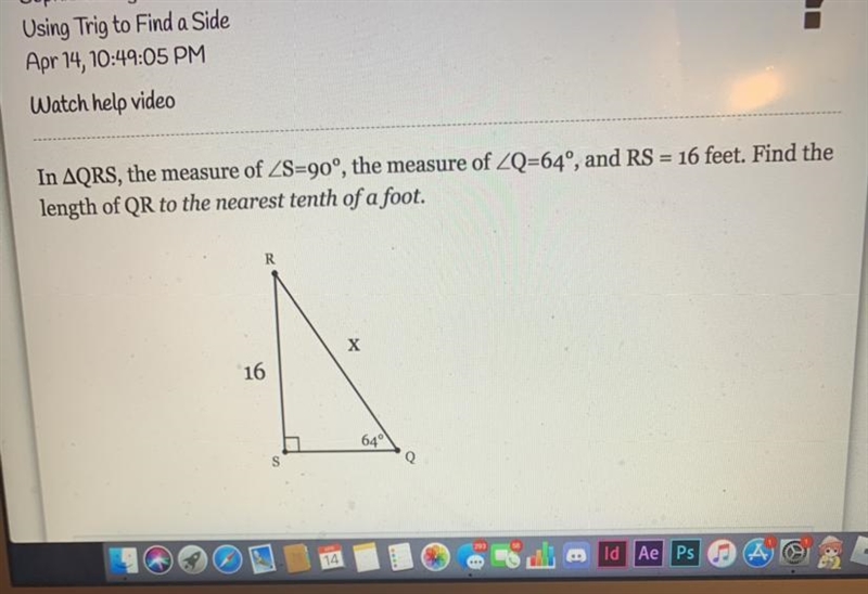 In AQRS, the measure of ZS=90°, the measure of ZQ=64°, and RS = 16 feet. Find the-example-1