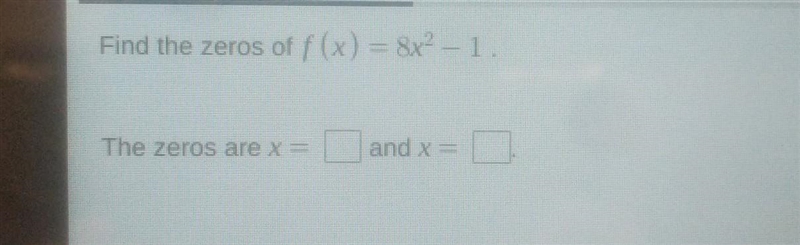 Find the zeros of f (x) = 8x^2 - 1. The zeros are x = ___and x___​-example-1