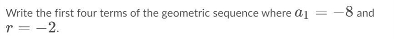 What is the first four terms of the geometric sequence where a1=−8 and r=−2 ? (explanations-example-1