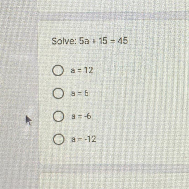 Solve: 5a + 15 = 45 O a = 12 O a = 6 O a = -6 O a = -12-example-1