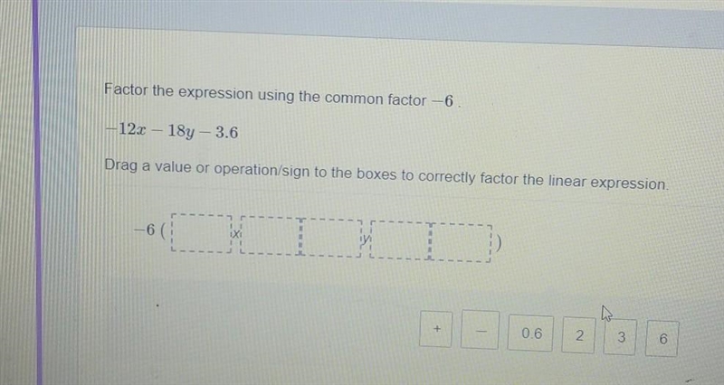 plz help!!!Factor the expression using the common factor −6 . −12x−18y−3.6 Drag a-example-1