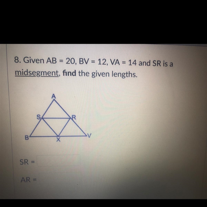 Given AB= 20, BV=12, VA=14 and SR is a mid segment, find the given lengths-example-1