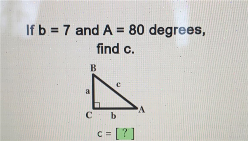 If b = 7 and A = 80 degrees, find c.-example-1