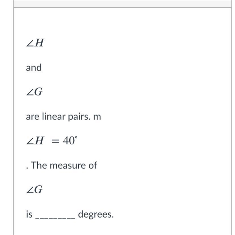 ∠ ∠ H and ∠ ∠ G are linear pairs. m ∠=40∘ ∠ H = 40 ∘ . The measure of ∠ ∠ G is _________ degrees-example-1