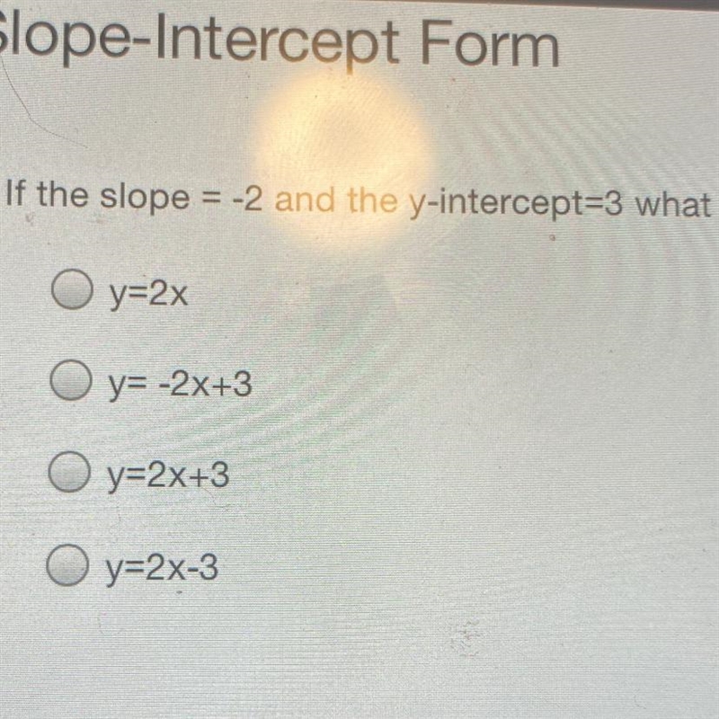 Slope-Intercept Form If the slope = -2 and the y-intercept=3 what is the correct equation-example-1