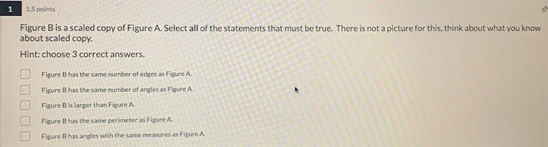 Figure b is a scaled copy of figure A. Select all of the statements that must be true-example-1