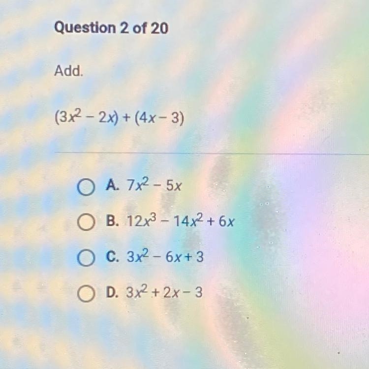 Add. (3x2 – 2x) + (4x-3) O A. 7x2- 5x O B. 12x3 - 14x2 + 6x O C. 3x2 - 6x + 3 O D-example-1