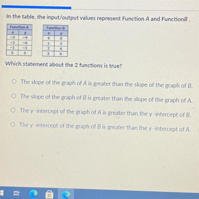 Which statement about the 2 functions is true! The slope of the graph of A is greater-example-1