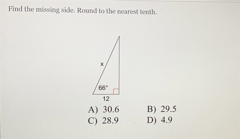 Find the missing side. Round to the nearest tenth. X 66° 12 A) 30.6 C) 28.9 B) 29.5 D-example-1