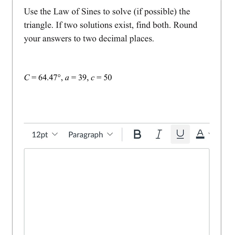 Use the law of sines to solve the triangle. If two solutions exist, find both. Found-example-1