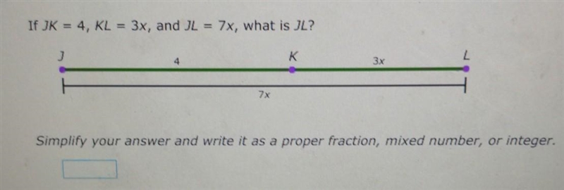 If JK = 4, KL = 3x, and JL = 7x, what is JL? Simplify your answer and write it as-example-1