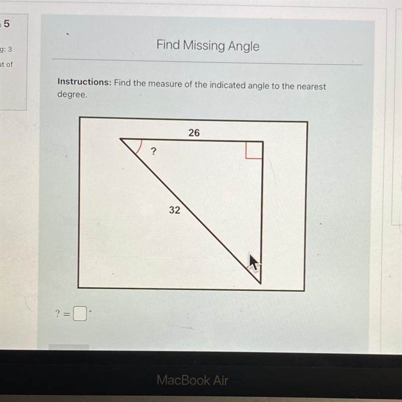 Instructions: Find the measure of the indicated angle to the nearest degree. 26 ? 32 ? =-example-1