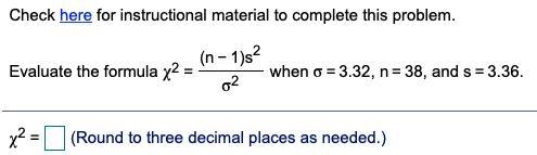 Evaluate the formula χ2= (n−1)s2 σ2 when σ=3.32​, n=38​, and s=3.36.-example-1