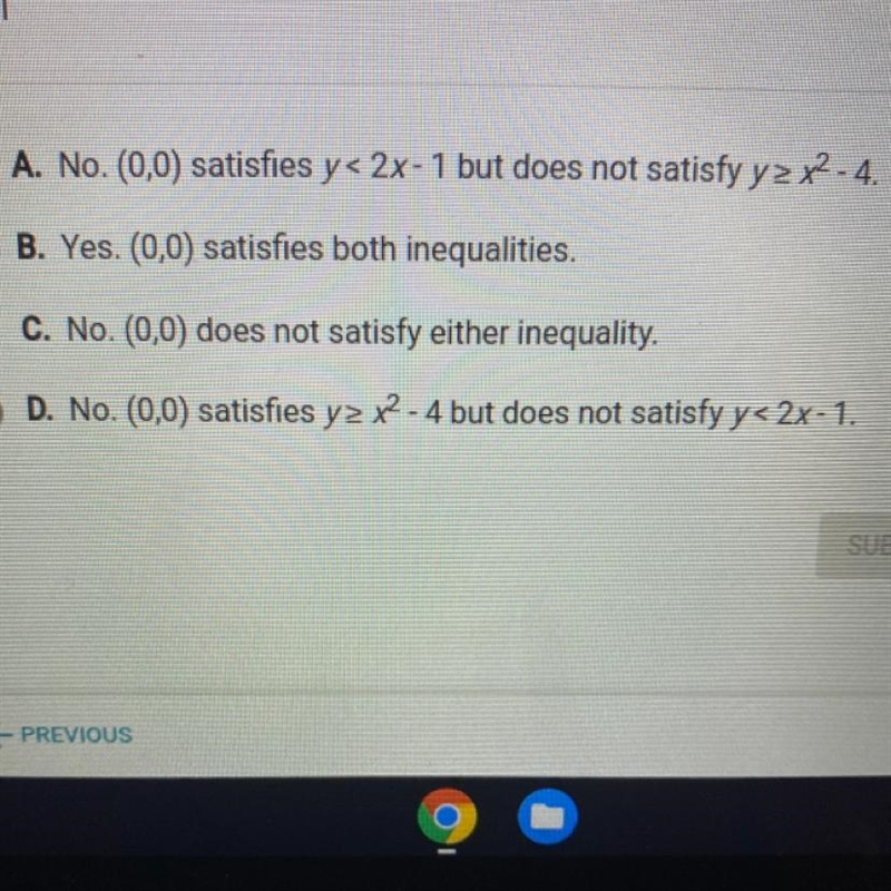 Is (0,0) a solution to this system? y > = x^2 - 4 y < 2x-1-example-1