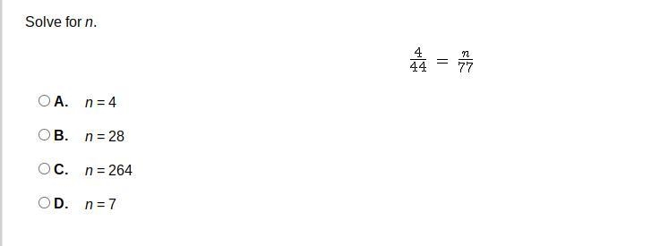 Solve for n. 4/44 = n/77 A. n = 4 B. n = 28 C. n = 264 D. n = 7-example-1