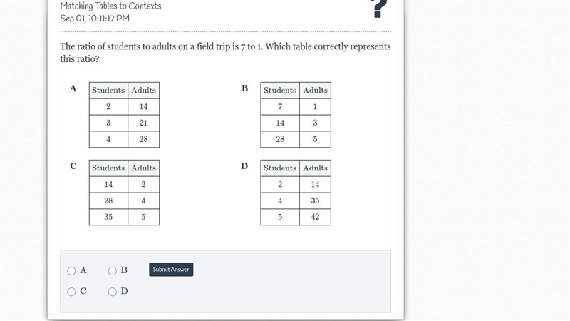 The ratio of students to adults on a field trip is 7 to 1. Which table correctly represents-example-1